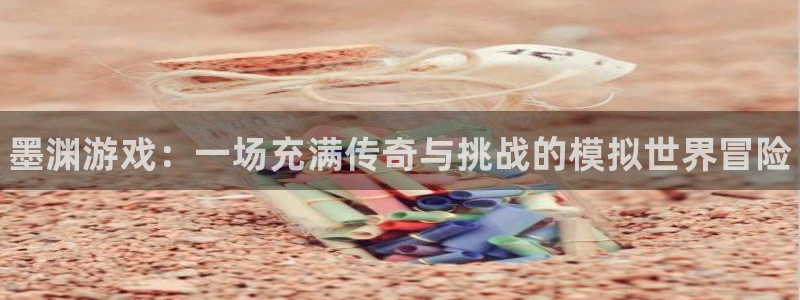 杜邦娱乐平台：墨渊游戏：一场充满传奇与挑战的模拟世界冒险