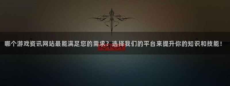 杜邦娱乐4开户：哪个游戏资讯网站最能满足您的需求？选择我们的