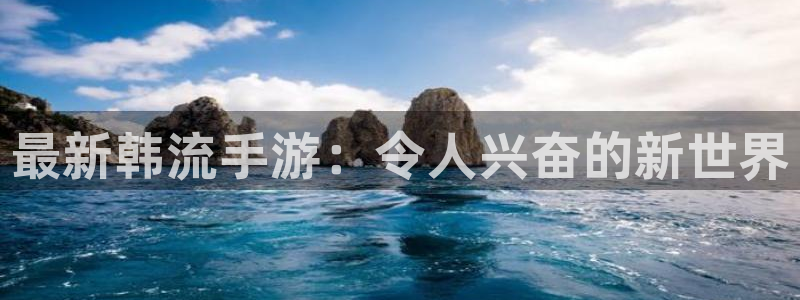杜邦娱乐注册平台：最新韩流手游：令人兴奋的新世界