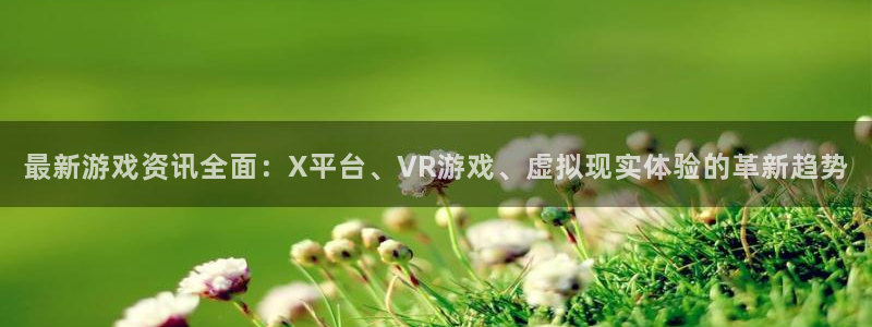 杜邦娱乐怎么注册：最新游戏资讯全面：X平台、VR游戏、虚拟现