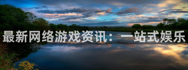 杜邦娱乐注册官方登录app：最新网络游戏资讯：一站式娱乐