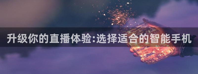 五星体育转播上海男篮比赛：升级你的直播体验:选择适合的智能手机