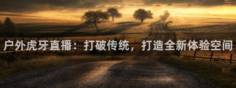 360五星体育在线直播：户外虎牙直播：打破传统，打造全新体验空间